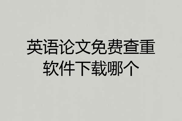 英语论文免费查重软件下载哪个