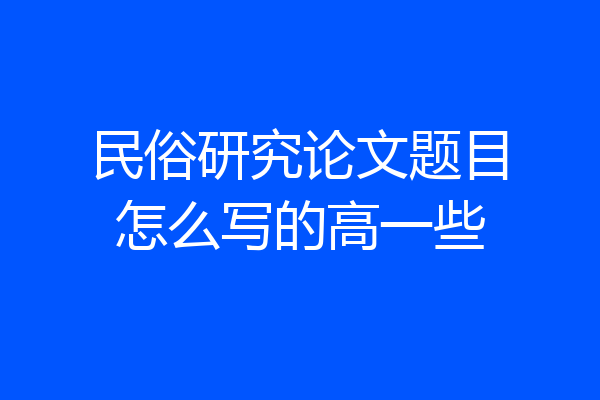 民俗研究论文题目怎么写的高一些