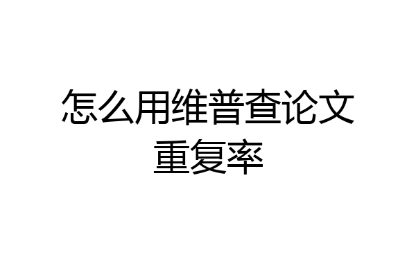 怎么用维普查论文重复率