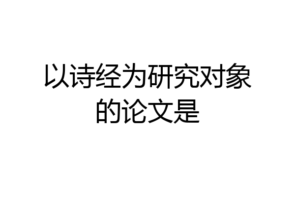 以诗经为研究对象的论文是
