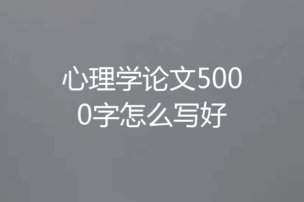 心理学论文5000字怎么写好