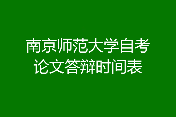 南京师范大学自考论文答辩时间表