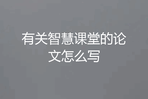 有关智慧课堂的论文怎么写