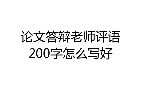 论文答辩老师评语200字怎么写好