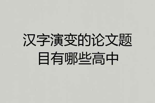 汉字演变的论文题目有哪些高中