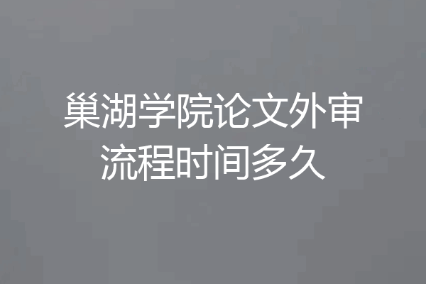巢湖学院论文外审流程时间多久