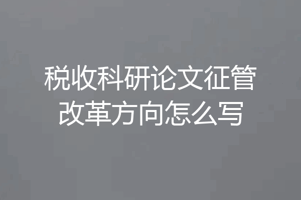 税收科研论文征管改革方向怎么写