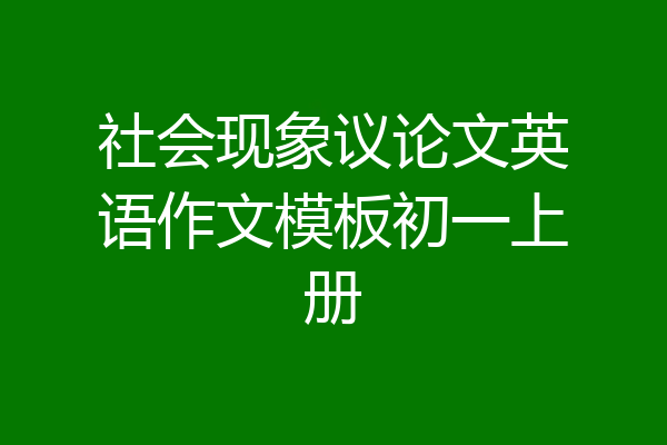 社会现象议论文英语作文模板初一上册