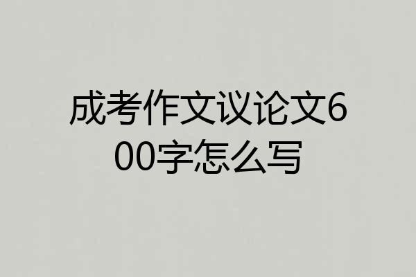 成考作文议论文600字怎么写