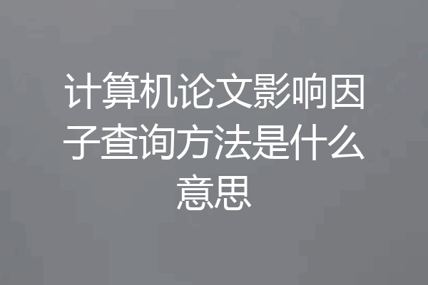 计算机论文影响因子查询方法是什么意思