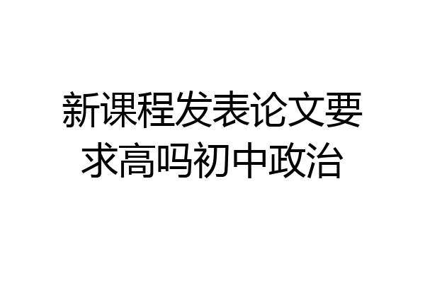 新课程发表论文要求高吗初中政治