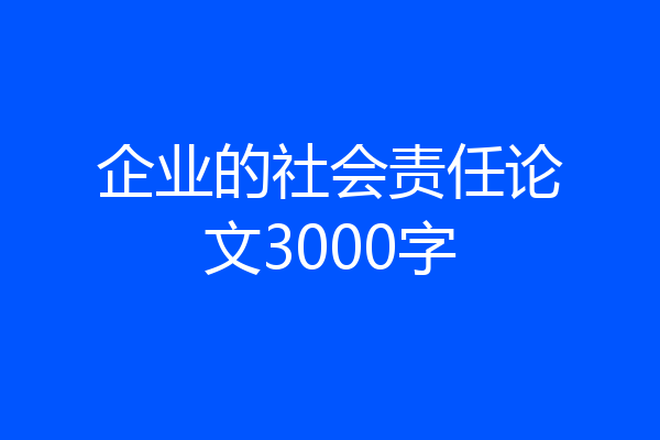 企业的社会责任论文3000字