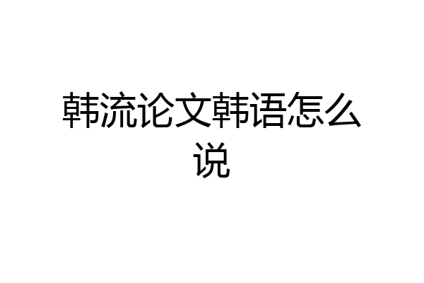 韩流论文韩语怎么说