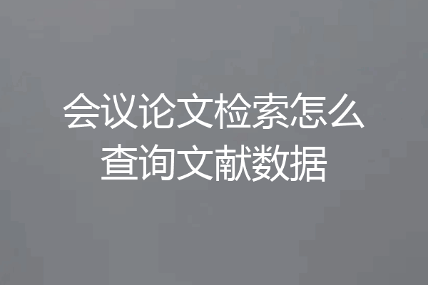 会议论文检索怎么查询文献数据