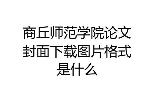 商丘师范学院论文封面下载图片格式是什么