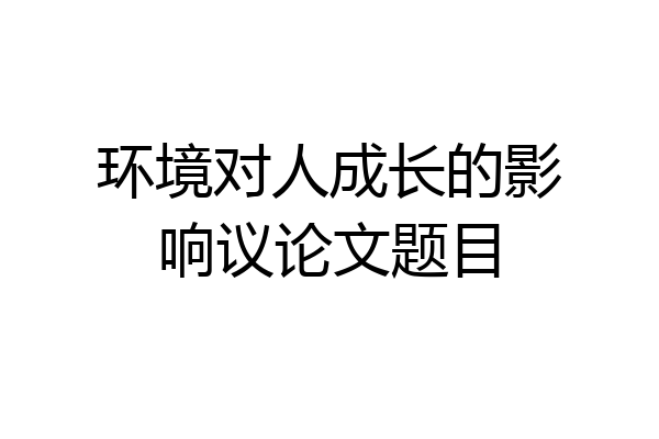 环境对人成长的影响议论文题目