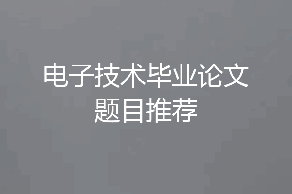 电子技术毕业论文题目推荐
