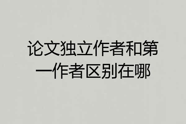 论文独立作者和第一作者区别在哪
