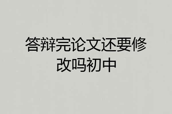 答辩完论文还要修改吗初中