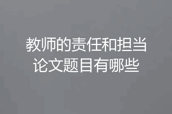 教师的责任和担当论文题目有哪些