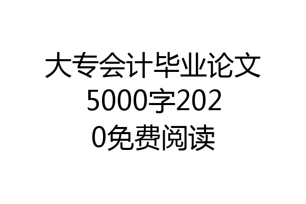 大专会计毕业论文5000字2020免费阅读