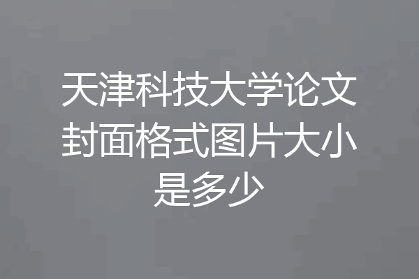 天津科技大学论文封面格式图片大小是多少