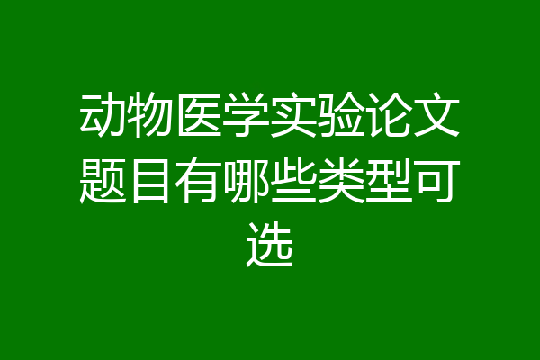 动物医学实验论文题目有哪些类型可选