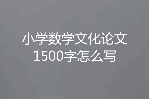 小学数学文化论文1500字怎么写