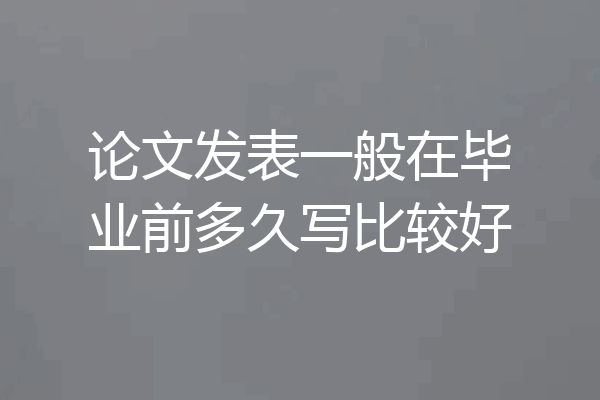 论文发表一般在毕业前多久写比较好