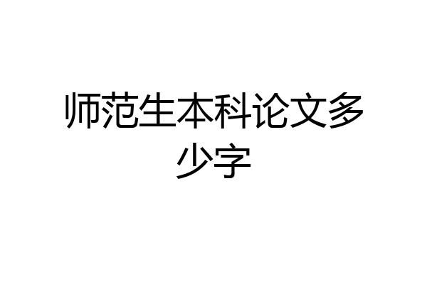 师范生本科论文多少字