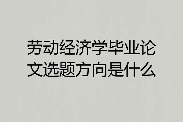 劳动经济学毕业论文选题方向是什么