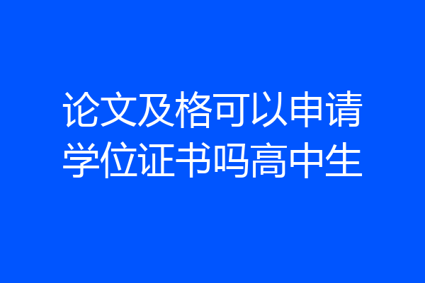论文及格可以申请学位证书吗高中生