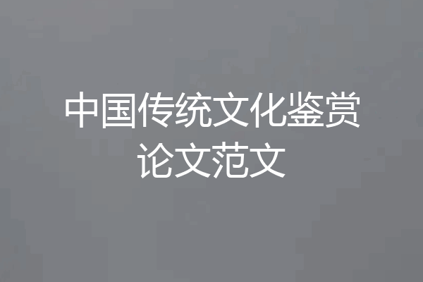 中国传统文化鉴赏论文范文