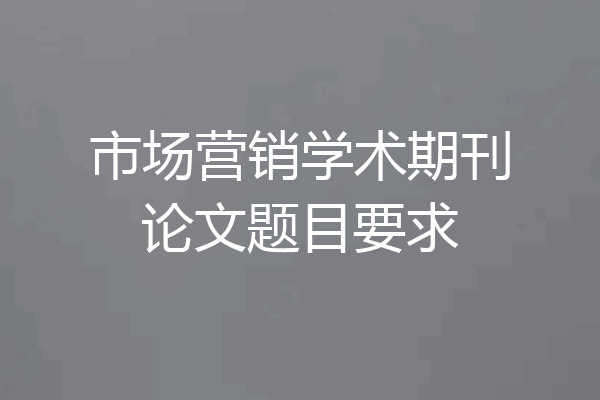 市场营销学术期刊论文题目要求