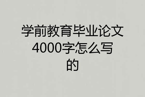 学前教育毕业论文4000字怎么写的