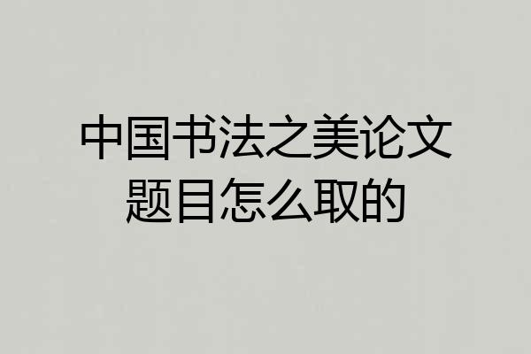 中国书法之美论文题目怎么取的
