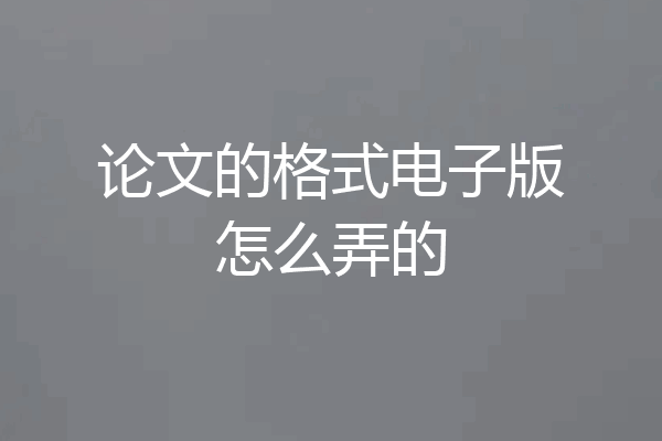 论文的格式电子版怎么弄的