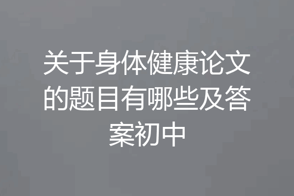 关于身体健康论文的题目有哪些及答案初中