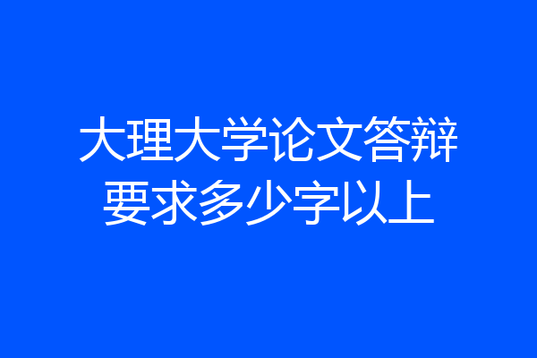 大理大学论文答辩要求多少字以上