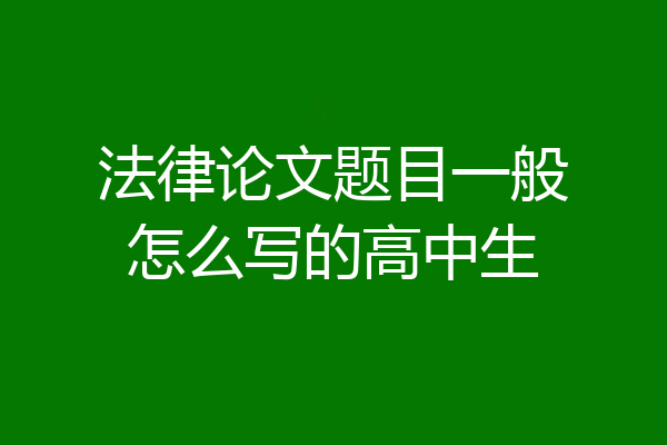 法律论文题目一般怎么写的高中生
