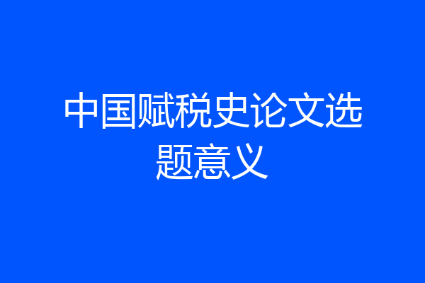 中国赋税史论文选题意义
