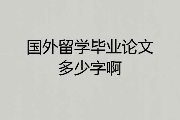 国外留学毕业论文多少字啊