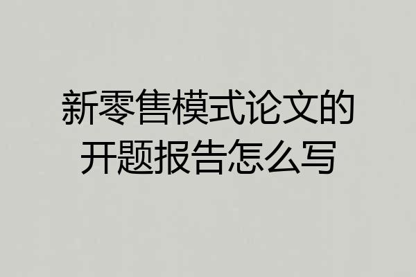 新零售模式论文的开题报告怎么写