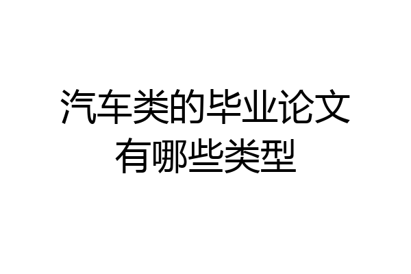 汽车类的毕业论文有哪些类型