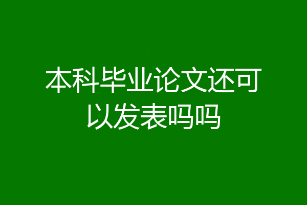 本科毕业论文还可以发表吗吗