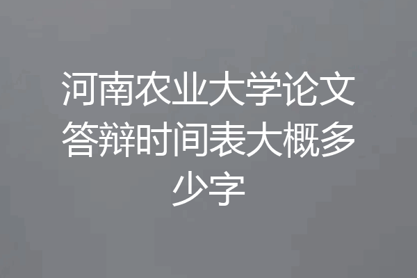 河南农业大学论文答辩时间表大概多少字