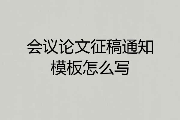 会议论文征稿通知模板怎么写
