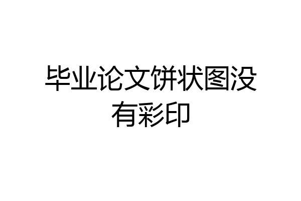 毕业论文饼状图没有彩印