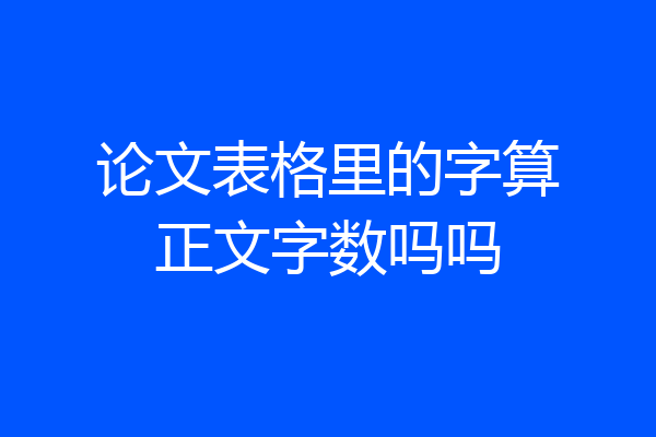 论文表格里的字算正文字数吗吗