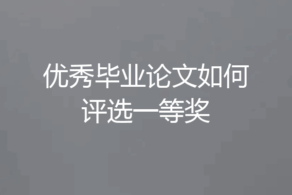 优秀毕业论文如何评选一等奖